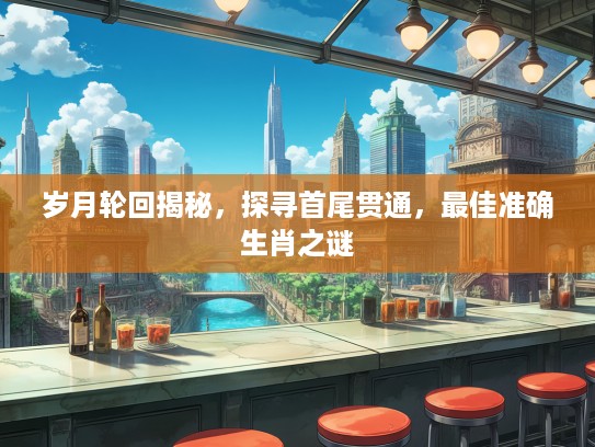 岁月轮回揭秘，探寻首尾贯通，最佳准确生肖之谜