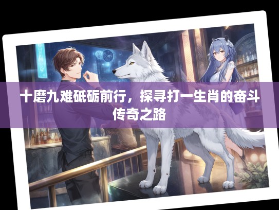 十磨九难砥砺前行，探寻打一生肖的奋斗传奇之路