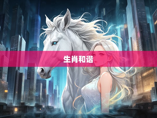 生肖和谐之美，看美女促进四会，百忍祥和中的生肖象征解读