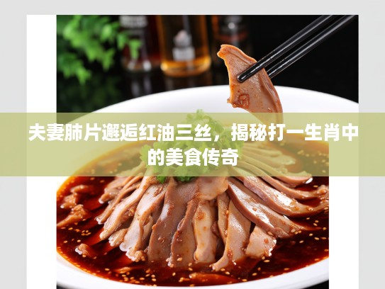 夫妻肺片邂逅红油三丝，揭秘打一生肖中的美食传奇