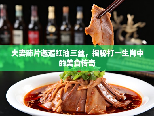夫妻肺片邂逅红油三丝，揭秘打一生肖中的美食传奇