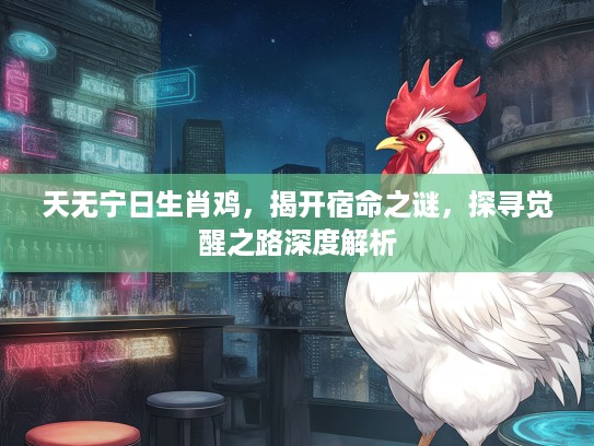 天无宁日生肖鸡,揭开宿命之谜,探寻觉醒之路深度解析 天无宁日生肖鸡,揭开宿命之谜,探寻觉醒之路深度解析