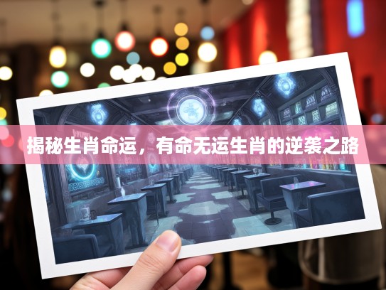 揭秘生肖命运,有命无运生肖的逆袭之路 揭秘生肖命运,有命无运生肖的逆袭之路