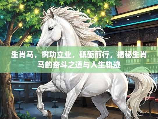 生肖马,树功立业,砥砺前行,揭秘生肖马的奋斗之道与人生轨迹 生肖马,树功立业,砥砺前行,揭秘生肖马的奋斗之道与人生轨迹
