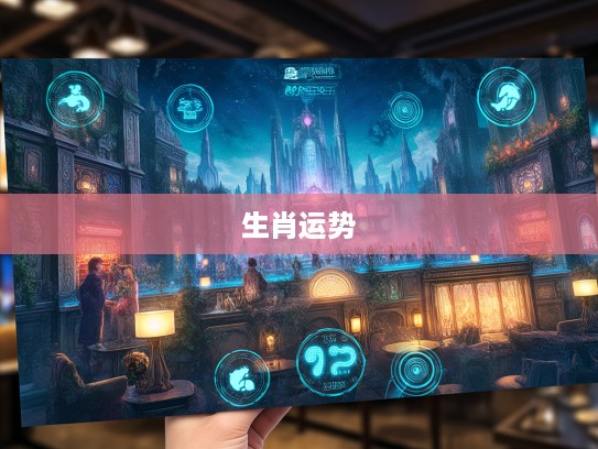 生肖运势探秘,有命无运生肖揭秘,揭示命运的独特寓意与影响 生肖运势探秘,有命无运生肖揭秘,揭示命运的独特寓意与影响