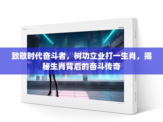 致敬时代奋斗者，树功立业打一生肖，揭秘生肖背后的奋斗传奇