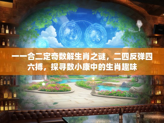 一一合二定奇数解生肖之谜,二四反弹四六搏,探寻数小康中的生肖趣味 一一合二定奇数解生肖之谜,二四反弹四六搏,探寻数小康中的生肖趣味