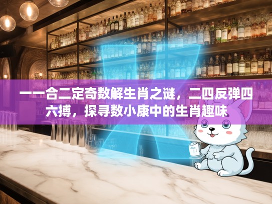 一一合二定奇数解生肖之谜,二四反弹四六搏,探寻数小康中的生肖趣味 一一合二定奇数解生肖之谜,二四反弹四六搏,探寻数小康中的生肖趣味