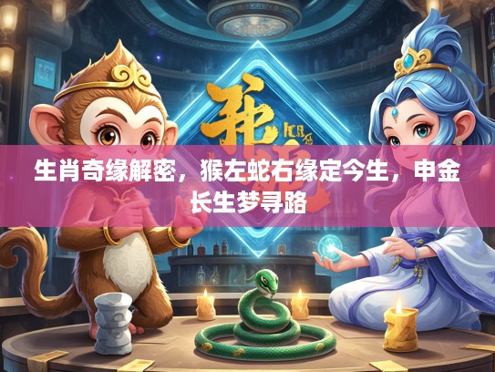 生肖奇缘解密，猴左蛇右缘定今生，申金长生梦寻路