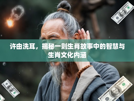 许由洗耳，揭秘一则生肖故事中的智慧与生肖文化内涵
