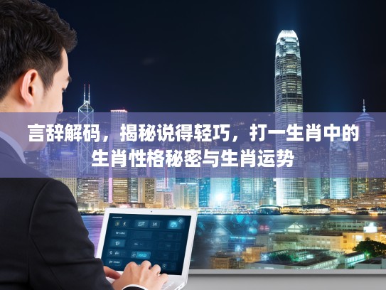 言辞解码，揭秘说得轻巧，打一生肖中的生肖性格秘密与生肖运势
