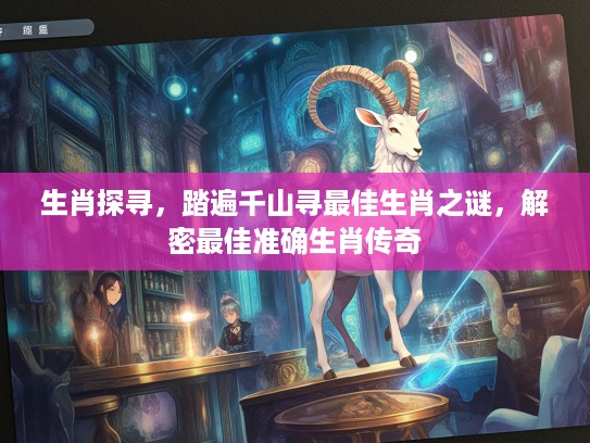 生肖探寻，踏遍千山寻最佳生肖之谜，解密最佳准确生肖传奇