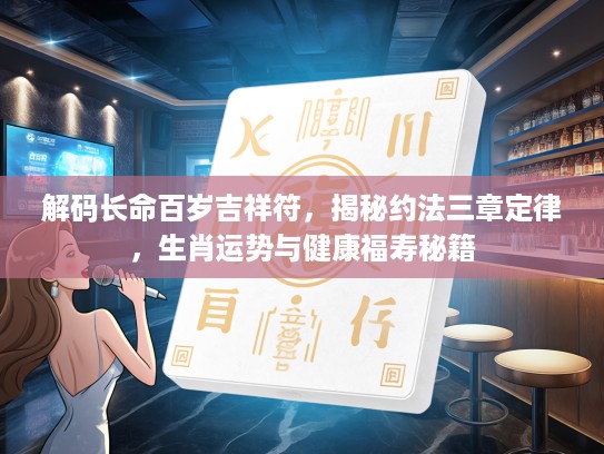 解码长命百岁吉祥符，揭秘约法三章定律，生肖运势与健康福寿秘籍