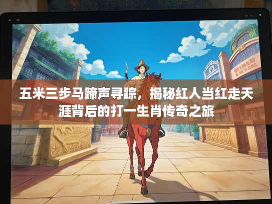 五米三步马蹄声寻踪,揭秘红人当红走天涯背后的打一生肖传奇之旅 五米三步马蹄声寻踪,揭秘红人当红走天涯背后的打一生肖传奇之旅