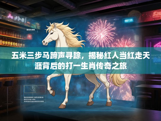 五米三步马蹄声寻踪,揭秘红人当红走天涯背后的打一生肖传奇之旅 五米三步马蹄声寻踪,揭秘红人当红走天涯背后的打一生肖传奇之旅
