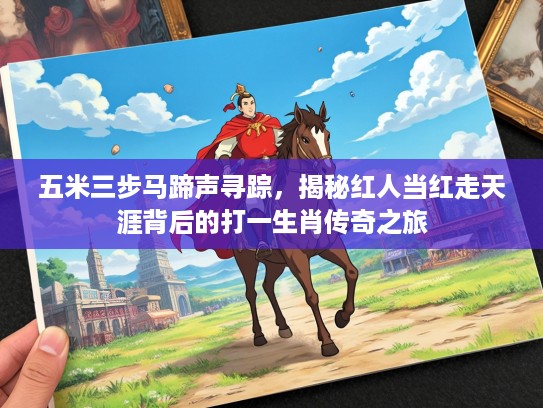 五米三步马蹄声寻踪,揭秘红人当红走天涯背后的打一生肖传奇之旅 五米三步马蹄声寻踪,揭秘红人当红走天涯背后的打一生肖传奇之旅