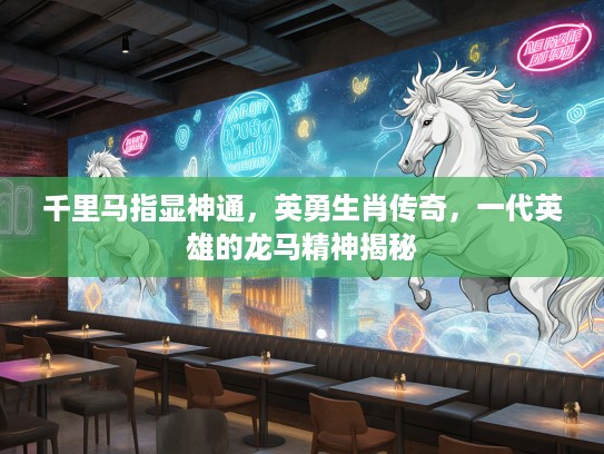 千里马指显神通，英勇生肖传奇，一代英雄的龙马精神揭秘