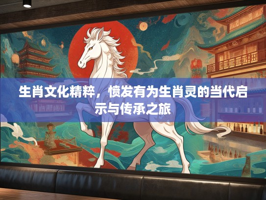 生肖文化精粹，愤发有为生肖灵的当代启示与传承之旅