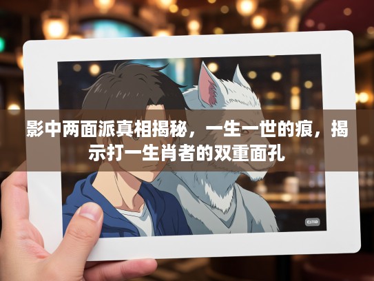 影中两面派真相揭秘，一生一世的痕，揭示打一生肖者的双重面孔
