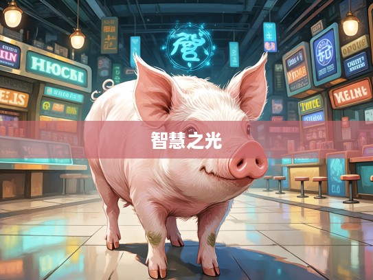 生肖猪智慧之光,揭示通观全局之象征,生肖猪深邃智慧的独特魅力 生肖猪智慧之光,揭示通观全局之象征,生肖猪深邃智慧的独特魅力