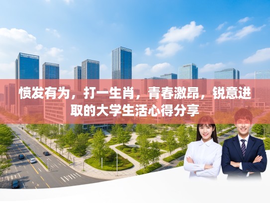 愤发有为,打一生肖,青春激昂,锐意进取的大学生活心得分享 愤发有为,打一生肖,青春激昂,锐意进取的大学生活心得分享