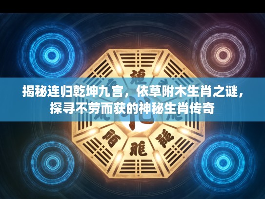揭秘连归乾坤九宫,依草附木生肖之谜,探寻不劳而获的神秘生肖传奇 揭秘连归乾坤九宫,依草附木生肖之谜,探寻不劳而获的神秘生肖传奇