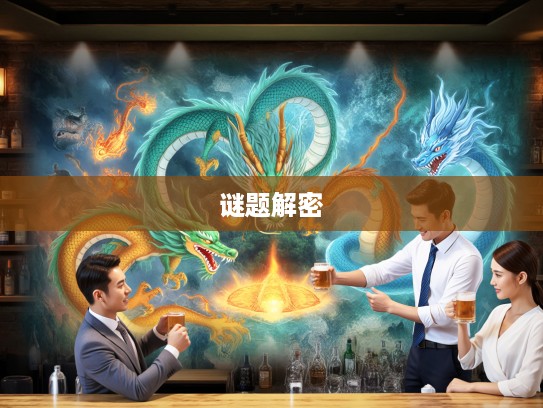 生肖奇遇记，攀龙附凤智斗谜题，一六相伴五路开解密，探秘生肖传奇故事