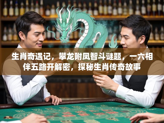 生肖奇遇记，攀龙附凤智斗谜题，一六相伴五路开解密，探秘生肖传奇故事