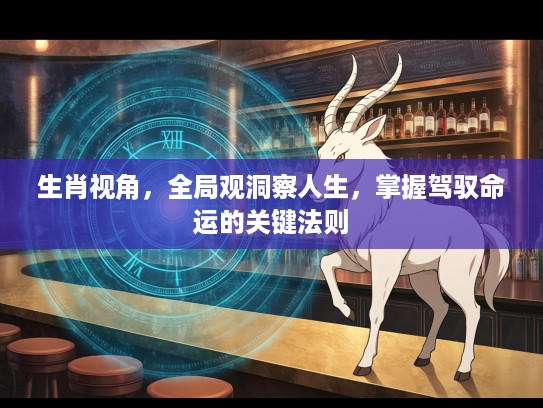 生肖视角，全局观洞察人生，掌握驾驭命运的关键法则