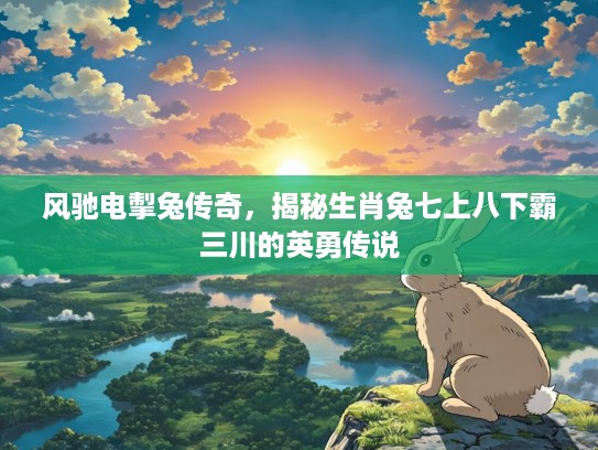 风驰电掣兔传奇，揭秘生肖兔七上八下霸三川的英勇传说