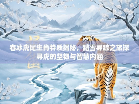 春冰虎尾生肖特质揭秘,踏雪寻踪之旅探寻虎的坚韧与智慧内涵 春冰虎尾生肖特质揭秘,踏雪寻踪之旅探寻虎的坚韧与智慧内涵