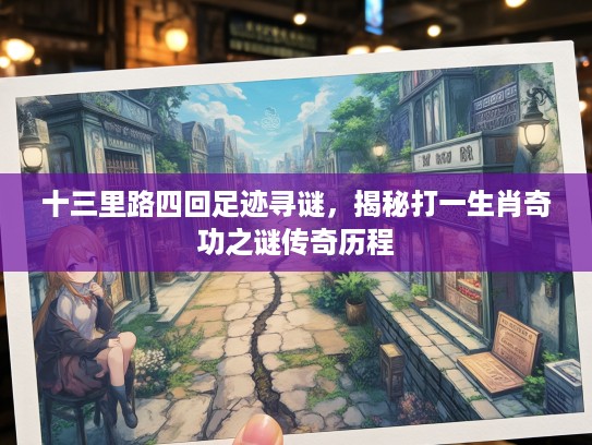 十三里路四回足迹寻谜，揭秘打一生肖奇功之谜传奇历程