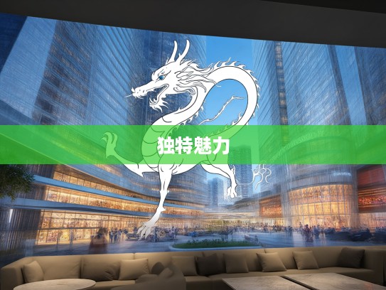 生肖龙风采,揭秘细高挑儿代表生肖龙的独特魅力 生肖龙风采,揭秘细高挑儿代表生肖龙的独特魅力