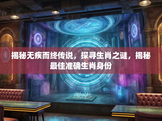 揭秘无疾而终传说，探寻生肖之谜，揭秘最佳准确生肖身份