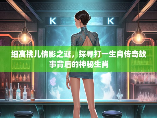 细高挑儿倩影之谜,探寻打一生肖传奇故事背后的神秘生肖 细高挑儿倩影之谜,探寻打一生肖传奇故事背后的神秘生肖