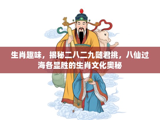 生肖趣味，揭秘二八二九随君挑，八仙过海各显胜的生肖文化奥秘