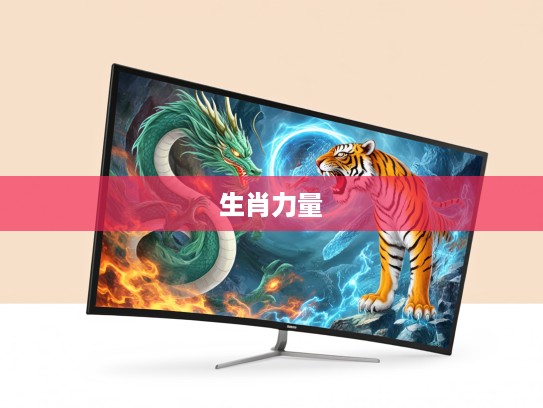 龙吟虎啸生肖大揭秘，探寻十二生肖中龙虎的神秘力量内涵