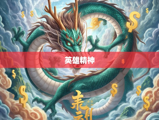 生肖龙英雄风采，揭秘勇敢不屈精神的文化象征与生动画意