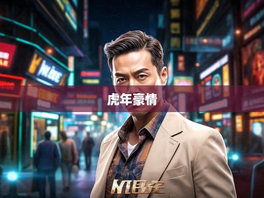 生肖虎领袖风采,英明果断雄狮挥洒,揭秘虎年出生人物的领袖气质与豪情万丈 生肖虎领袖风采,英明果断雄狮挥洒,揭秘虎年出生人物的领袖气质与豪情万丈