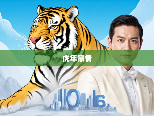 生肖虎领袖风采,英明果断雄狮挥洒,揭秘虎年出生人物的领袖气质与豪情万丈 生肖虎领袖风采,英明果断雄狮挥洒,揭秘虎年出生人物的领袖气质与豪情万丈