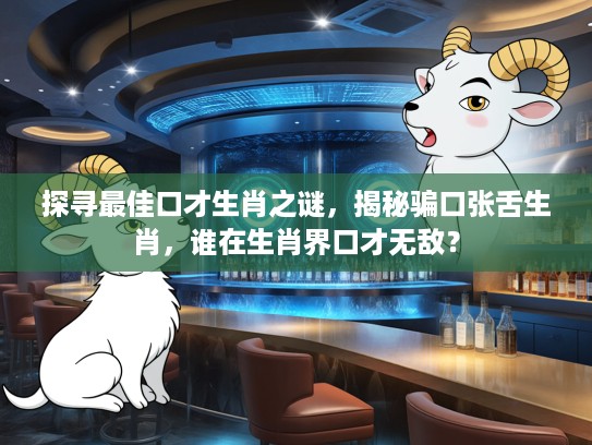 探寻最佳口才生肖之谜,揭秘骗口张舌生肖,谁在生肖界口才无敌? 探寻最佳口才生肖之谜,揭秘骗口张舌生肖,谁在生肖界口才无敌?