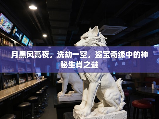 月黑风高夜，洗劫一空，盗宝奇缘中的神秘生肖之谜