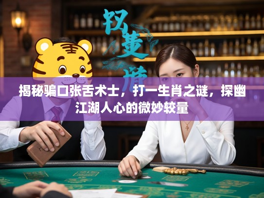 揭秘骗口张舌术士，打一生肖之谜，探幽江湖人心的微妙较量