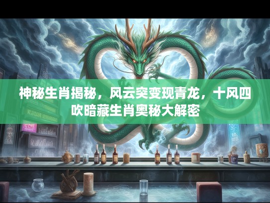 神秘生肖揭秘,风云突变现青龙,十风四吹暗藏生肖奥秘大解密 神秘生肖揭秘,风云突变现青龙,十风四吹暗藏生肖奥秘大解密