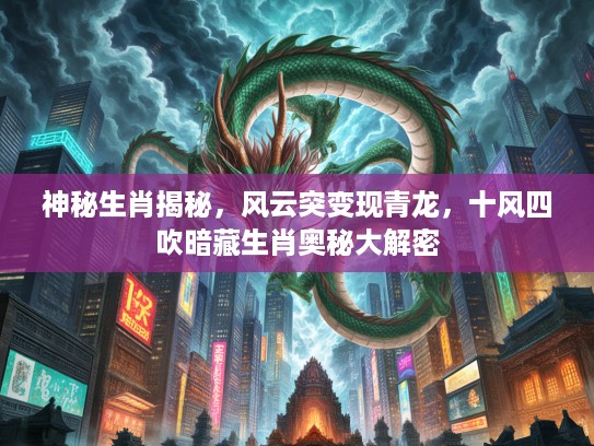 神秘生肖揭秘,风云突变现青龙,十风四吹暗藏生肖奥秘大解密 神秘生肖揭秘,风云突变现青龙,十风四吹暗藏生肖奥秘大解密