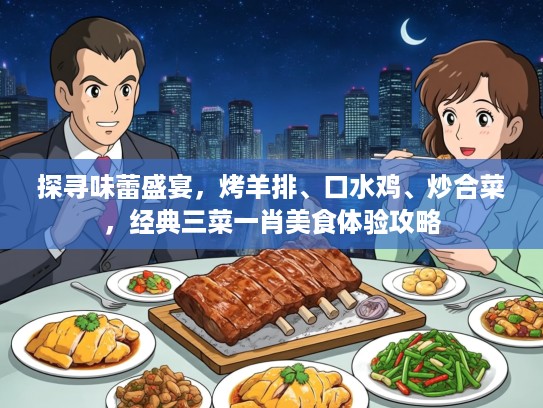 探寻味蕾盛宴，烤羊排、口水鸡、炒合菜，经典三菜一肖美食体验攻略