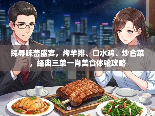 探寻味蕾盛宴，烤羊排、口水鸡、炒合菜，经典三菜一肖美食体验攻略