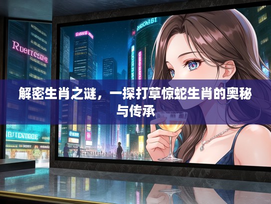 解密生肖之谜，一探打草惊蛇生肖的奥秘与传承