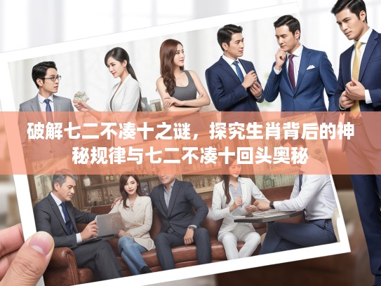 破解七二不凑十之谜，探究生肖背后的神秘规律与七二不凑十回头奥秘