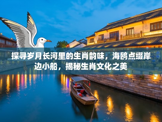 探寻岁月长河里的生肖韵味，海鸥点缀岸边小船，揭秘生肖文化之美